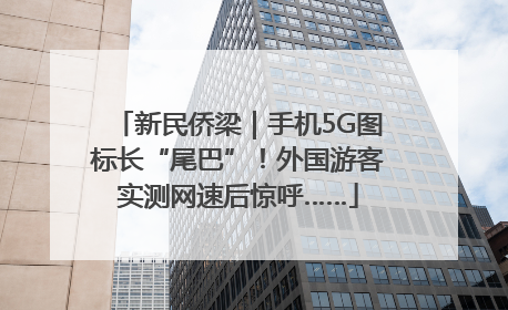 新民侨梁｜手机5G图标长“尾巴”！外国游客实测网速后惊呼……