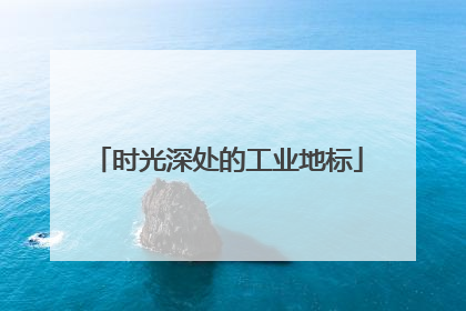 时光深处的工业地标