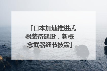 日本加速推进武器装备建设，新概念武器细节披露