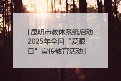昆明市教体系统启动2025年全国“爱眼日”宣传教育活动
