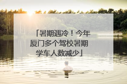 暑期遇冷！今年厦门多个驾校暑期学车人数减少