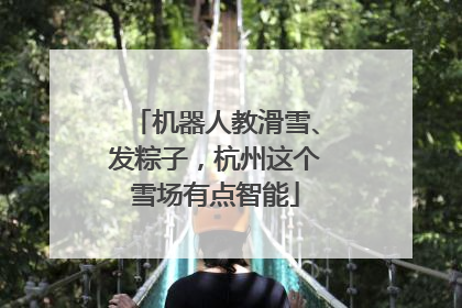 机器人教滑雪、发粽子，杭州这个雪场有点智能