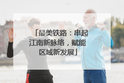 最美铁路：串起江南新脉络，赋能区域新发展