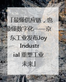 最懂供应链，也最懂数字化——京东工业发布Joy Industrial 重塑工业未来