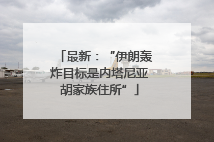 最新：“伊朗轰炸目标是内塔尼亚胡家族住所”