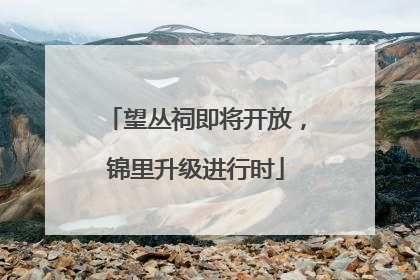 望丛祠即将开放，锦里升级进行时
