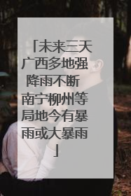 未来三天广西多地强降雨不断 南宁柳州等局地今有暴雨或大暴雨