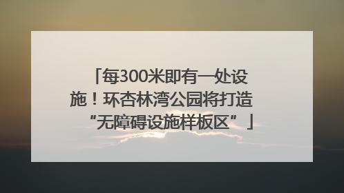 每300米即有一处设施！环杏林湾公园将打造“无障碍设施样板区”