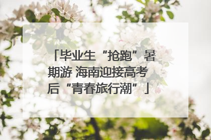 毕业生“抢跑”暑期游 海南迎接高考后“青春旅行潮”