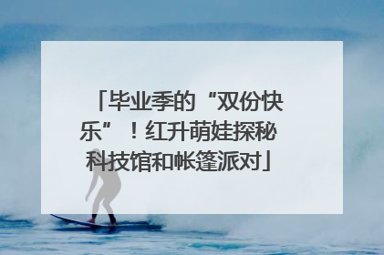 毕业季的“双份快乐”！红升萌娃探秘科技馆和帐篷派对