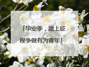 毕业季，踏上征程争做有为青年