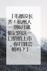 毛都没长齐！杭州人一到6月就惦记的这一口悄悄上市，你打算尝鲜吗？