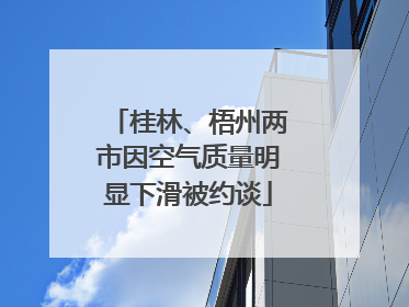 桂林、梧州两市因空气质量明显下滑被约谈
