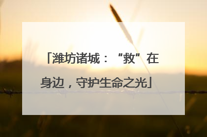 潍坊诸城：“救”在身边，守护生命之光