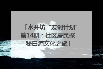 水井坊“友邻计划”第14期：社区居民探秘白酒文化之旅