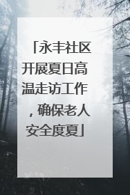 永丰社区开展夏日高温走访工作，确保老人安全度夏