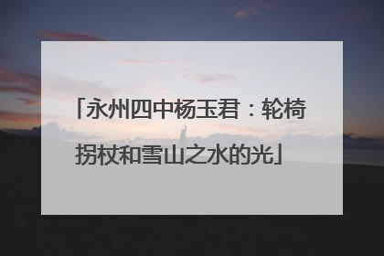 永州四中杨玉君：轮椅拐杖和雪山之水的光