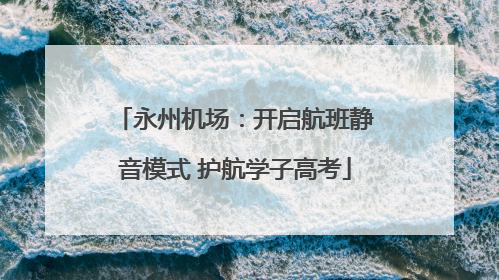 永州机场：开启航班静音模式 护航学子高考