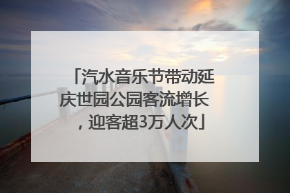 汽水音乐节带动延庆世园公园客流增长，迎客超3万人次