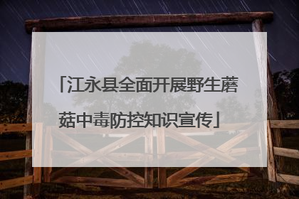 江永县全面开展野生蘑菇中毒防控知识宣传