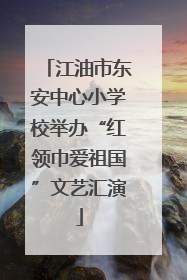 江油市东安中心小学校举办“红领巾爱祖国”文艺汇演