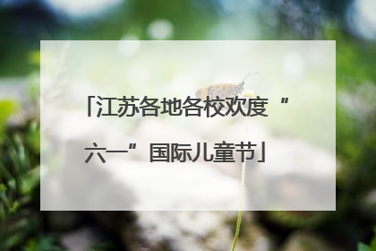 江苏各地各校欢度“六一”国际儿童节