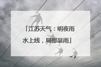 江苏天气：明夜雨水上线，局部暴雨