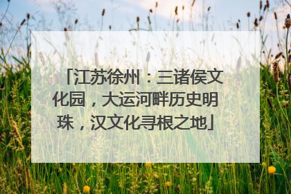 江苏徐州：三诸侯文化园，大运河畔历史明珠，汉文化寻根之地