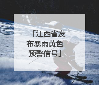 江西省发布暴雨黄色预警信号