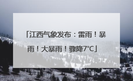 江西气象发布：雷雨！暴雨！大暴雨！骤降7℃