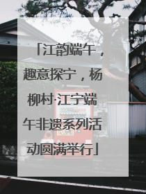 江韵端午，趣意探宁，杨柳村·江宁端午非遗系列活动圆满举行