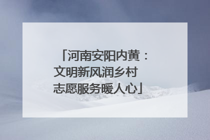 河南安阳内黄：文明新风润乡村 志愿服务暖人心