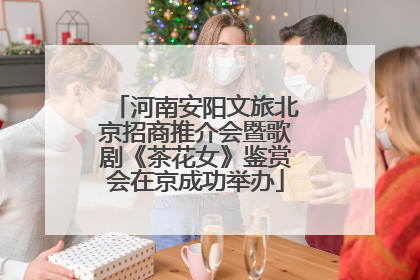 河南安阳文旅北京招商推介会暨歌剧《茶花女》鉴赏会在京成功举办