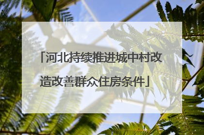 河北持续推进城中村改造改善群众住房条件