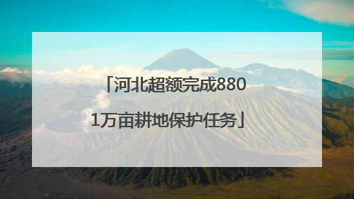 河北超额完成8801万亩耕地保护任务