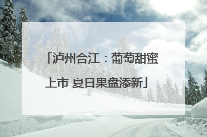 泸州合江：葡萄甜蜜上市 夏日果盘添新