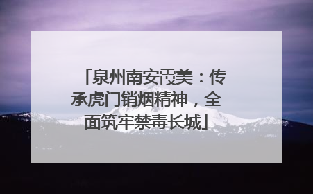 泉州南安霞美：传承虎门销烟精神，全面筑牢禁毒长城