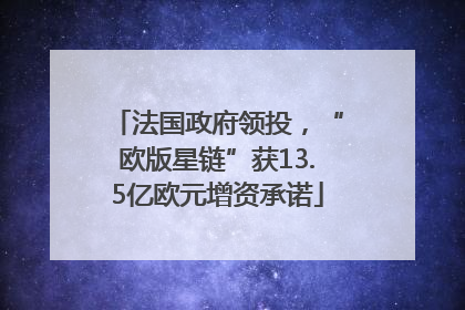 法国政府领投，“欧版星链”获13.5亿欧元增资承诺