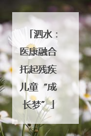 泗水：医康融合托起残疾儿童“成长梦”