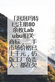泡泡玛特已注册80余枚Labubu相关商标，二手市场价格已上千元，仿版工厂负责人：都在欠货，根本不够分