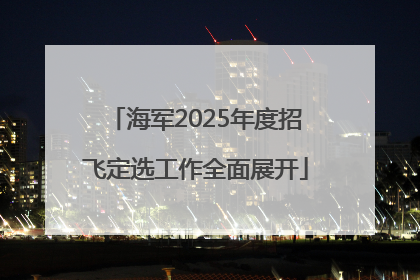 海军2025年度招飞定选工作全面展开