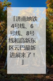 济南地铁4号线、6号线、8号线和高新东区云巴最新进展来了！