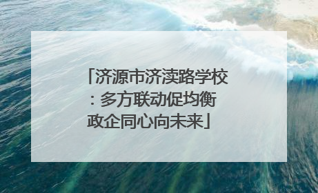 济源市济渎路学校：多方联动促均衡 政企同心向未来
