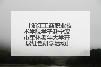 浙江工商职业技术学院学子赴宁波市军休老年大学开展红色研学活动