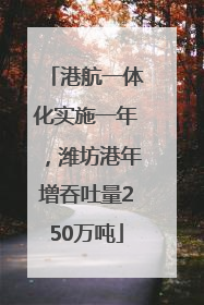 港航一体化实施一年，潍坊港年增吞吐量250万吨