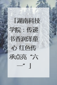 湖南科技学院：传递书香润泽童心 红色传承点亮“六一”