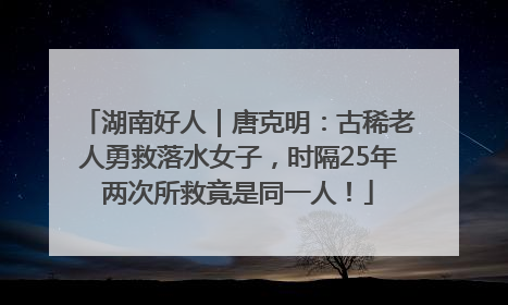 湖南好人｜唐克明：古稀老人勇救落水女子，时隔25年两次所救竟是同一人！