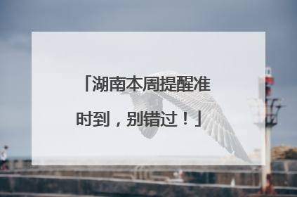 湖南本周提醒准时到，别错过！