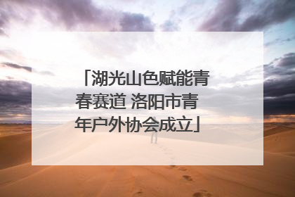 湖光山色赋能青春赛道 洛阳市青年户外协会成立