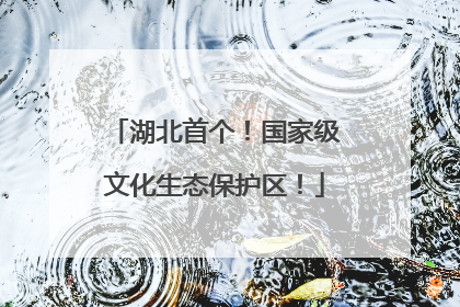 湖北首个！国家级文化生态保护区！